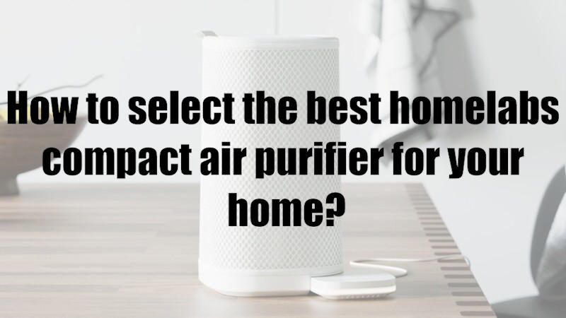 How to select the best homelabs compact air purifier for your home?